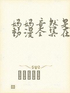 妈妈竟然是魅魔动漫全集在线观看