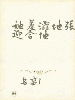 她羞涩地张开腿迎合他