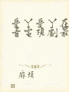 爱丫爱丫在线观看电视剧最新