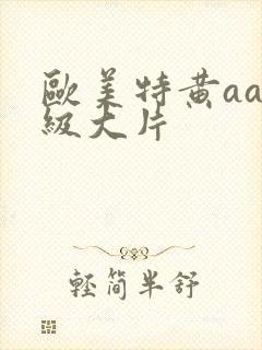 欧美特黄aaa级大片