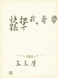 快把我哥带走 孙千