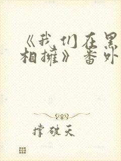 《我们在黑夜中相拥》番外