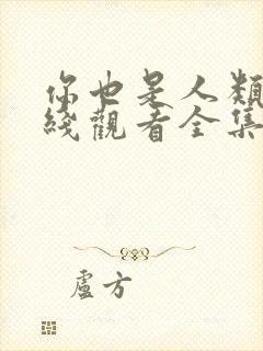 你也是人类吗在线观看全集免费播放