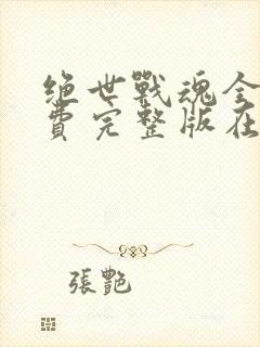 绝世战魂全集免费完整版在线观看