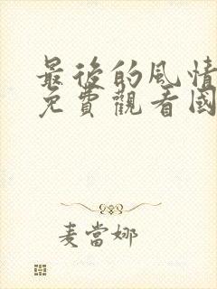 最后的风情电影免费观看国语版