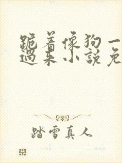 跪着像狗一样爬过来小说免费阅读