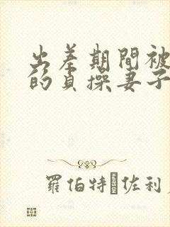 出差期间被夺走的贞操妻子