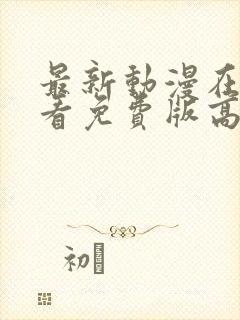 最新动漫在线观看免费版高清全集