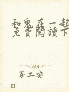 和鬼在一起漫画免费阅读下拉式