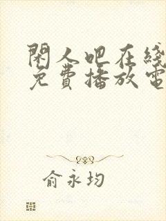 闲人吧在线观看免费播放电视剧高清