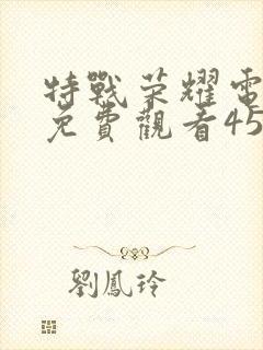 特战荣耀电视剧免费观看45集