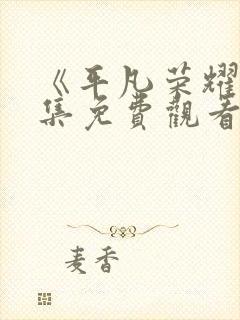 《平凡荣耀》全集免费观看高清