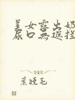 美女露出奶头和尿口无遮拦封面