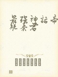 最强神话帝皇系统秦君