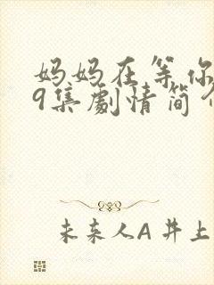 妈妈在等你第39集剧情简介