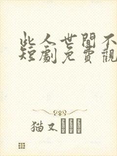 此人世间不相逢短剧免费观看