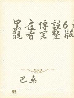 黑夜传说6免费观看完整版播放高清