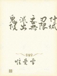 鬼灭之刃什么时候出无限城