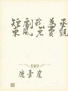 短剧我为丞相借东风免费观看