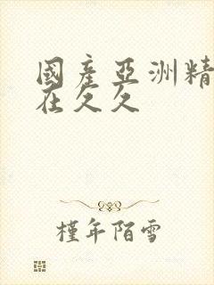 国产亚洲精品自在久久