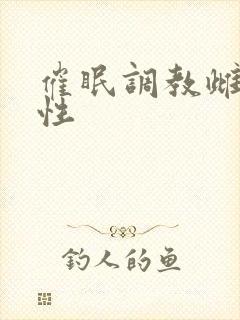 催眠调教雌堕双性