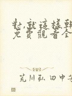 对,就这样韩剧免费观看全集