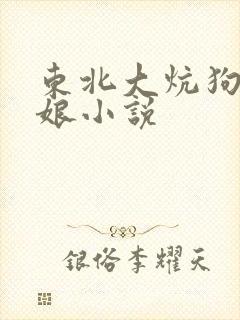 东北大炕狗儿日娘小说