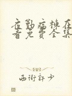 夜勤病栋在线观看免费全集动漫