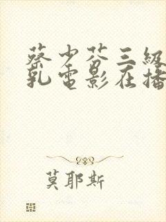 蔡少芬三级露全乳电影在播放