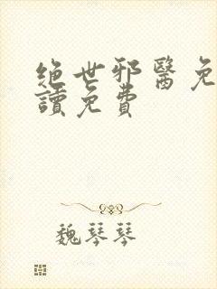 绝世邪医免费阅读免费