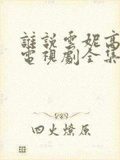 谁说云妮高清版电视剧全集免费播放