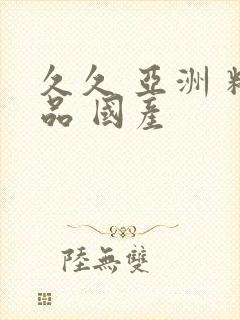 久久 亚洲 精品 国产