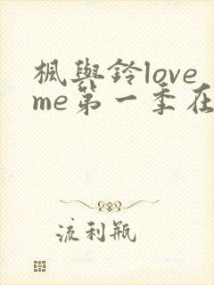 枫与铃loveme第一季在线观看免费全集