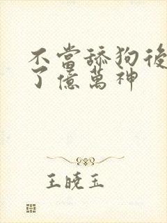 不当舔狗后我成了亿万神