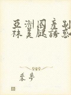 亚洲国产制服丝袜美腿诱惑