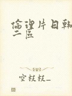 伦理片日韩一区二区