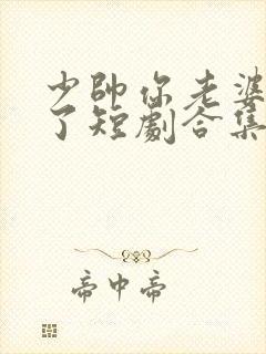 少帅你老婆又跑了短剧合集