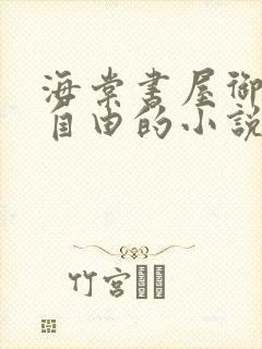 海棠书屋御宅屋自由的小说阅读网