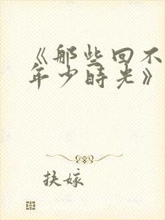 《那些回不去的年少时光》