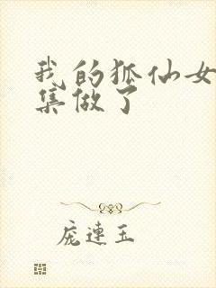 我的狐仙女友哪集做了