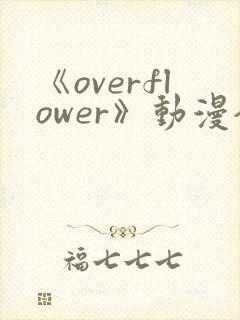 《overflower》动漫全集免费观看