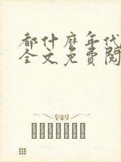 都什么年代了啊全文免费阅读