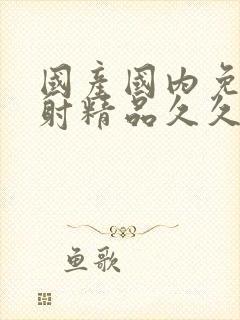 国产国内免费内射精品久久久