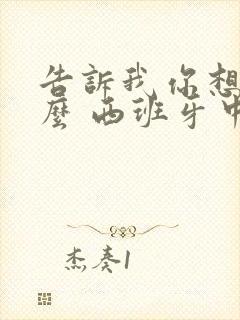 告诉我你想要什么 西班牙中字