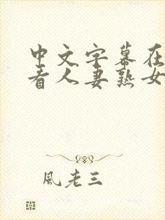 中文字幕在线观看人妻熟女