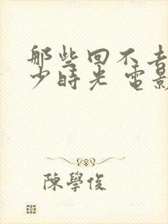 那些回不去的年少时光 电影