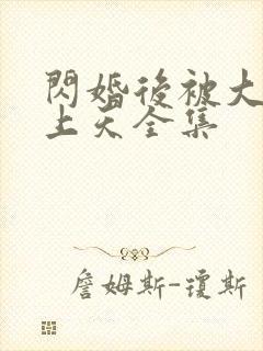 闪婚后被大佬宠上天全集