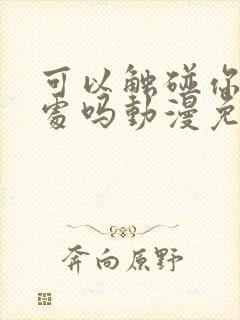 可以触碰你的深处吗动漫免费樱花