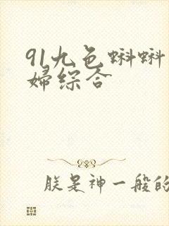 91九色蝌蚪熟妇综合