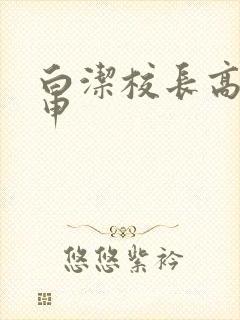 白洁校长高义王申